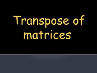 Transpose of
matrices
 