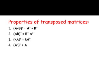 Properties of transposed matrices:
1. (A+B)T
= AT
+ BT
2. (AB)T
= BT
AT
3. (kA)T
= kAT
4. (AT
)T
= A
 