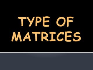 TYPE OF
MATRICES
 