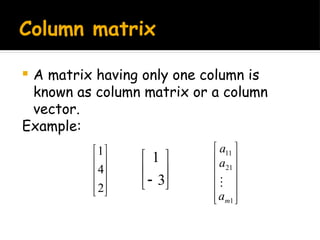 Column matrix
 A matrix having only one column is
known as column matrix or a column
vector.
Example:










2
4
1






 3
1












1
21
11
m
a
a
a

 