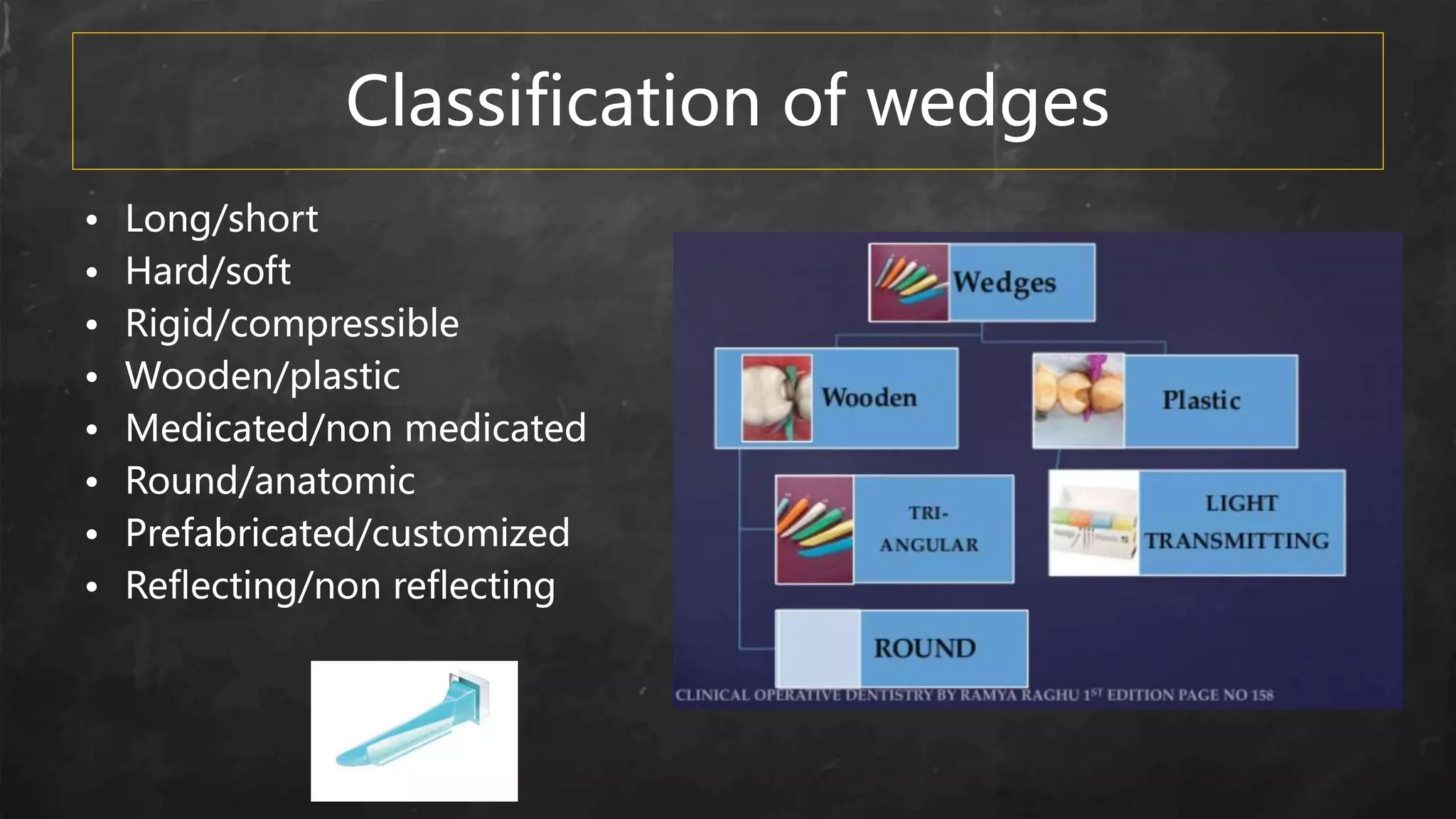 Classification of wedges
• Long/short
• Hard/soft
• Rigid/compressible
• Wooden/plastic
• Medicated/non medicated
• Round/anatomic
• Prefabricated/customized
• Reflecting/non reflecting
 