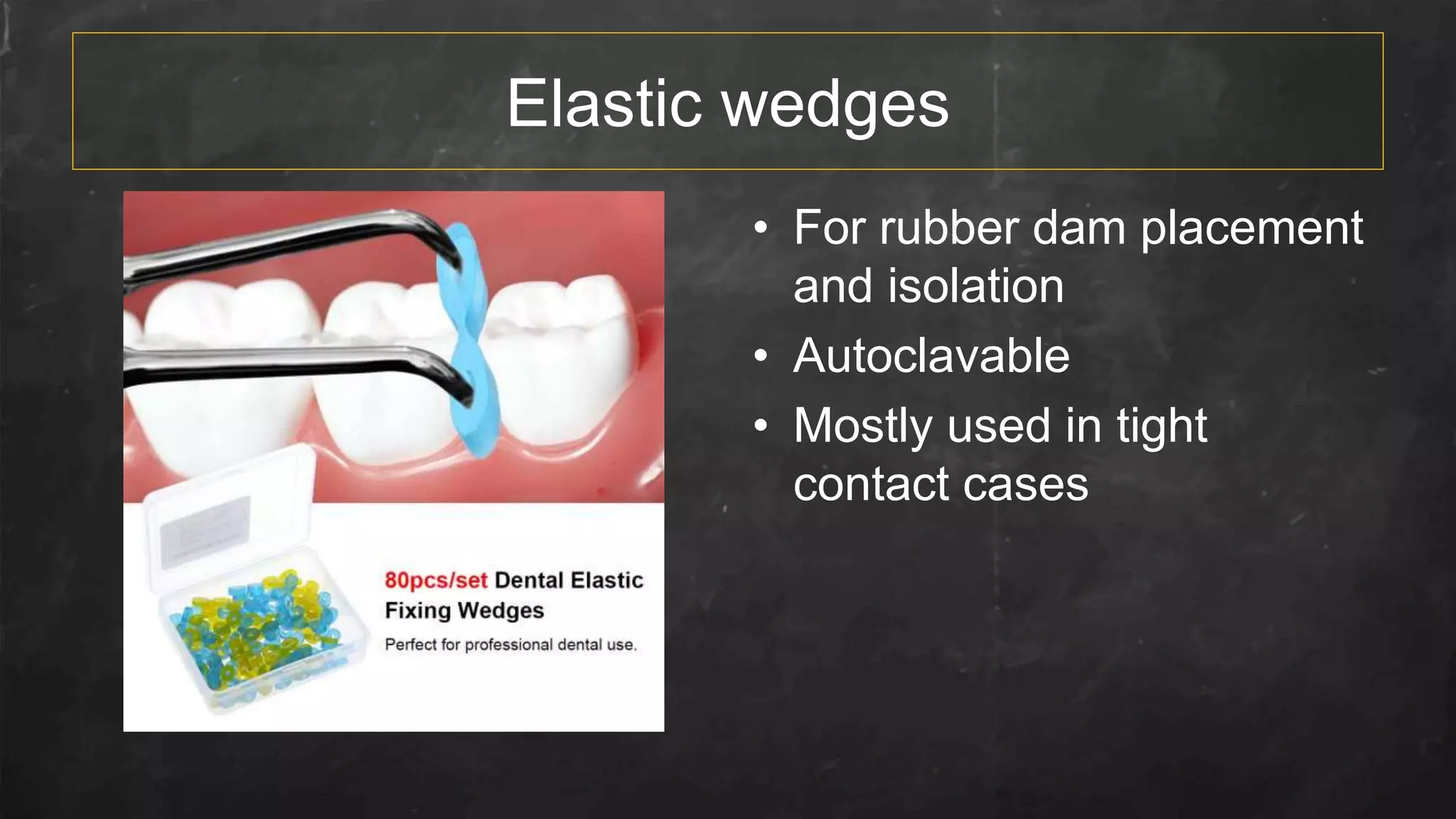 Elastic wedges
• For rubber dam placement
and isolation
• Autoclavable
• Mostly used in tight
contact cases
 