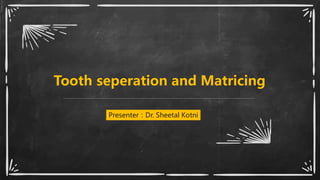 Tooth seperation and Matricing
Presenter：Dr. Sheetal Kotni
 