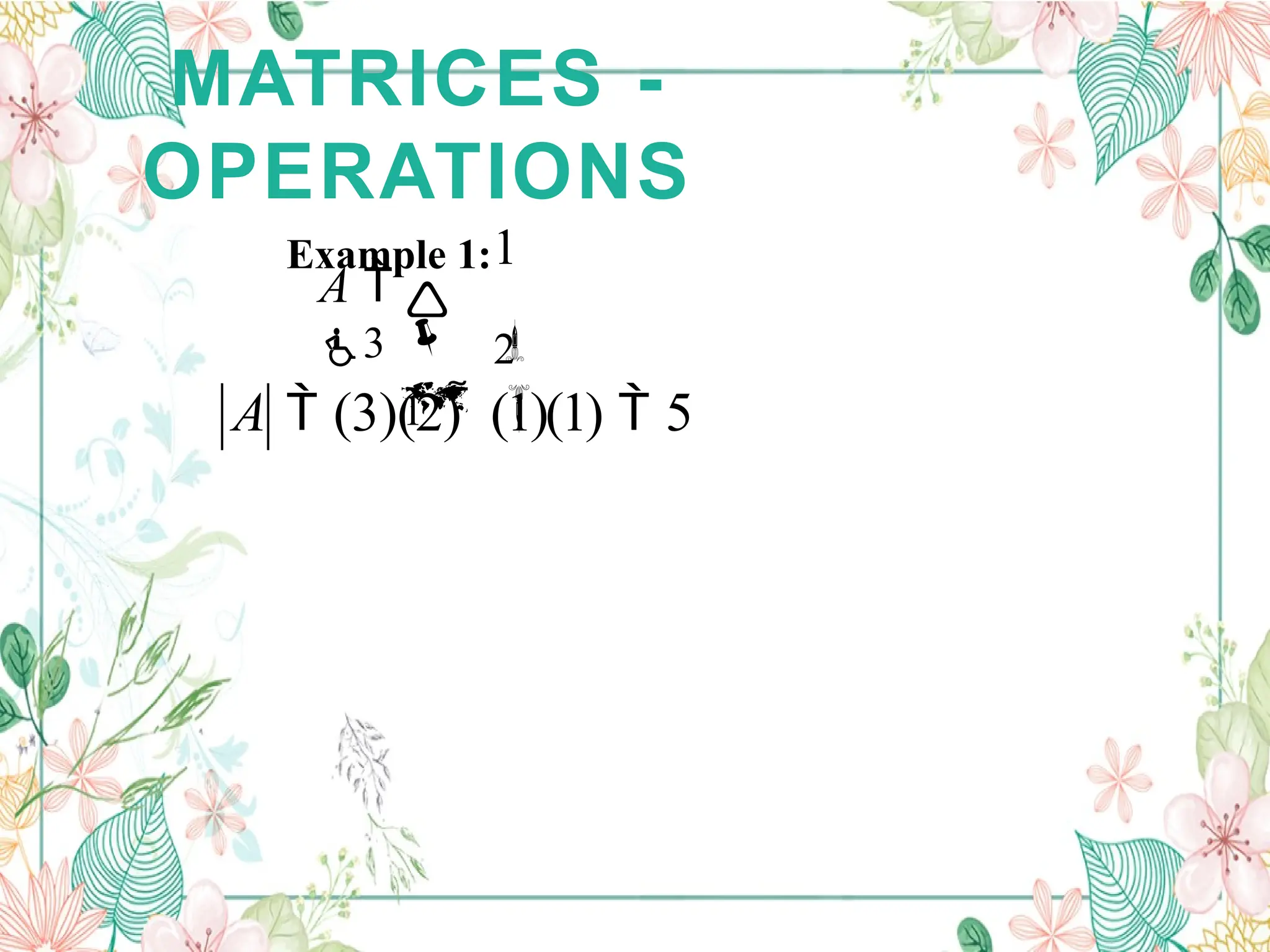 MATRICES -
OPERATIONS
Example 1:


2


1
1

A 
3
A  (3)(2)  (1)(1)  5
 