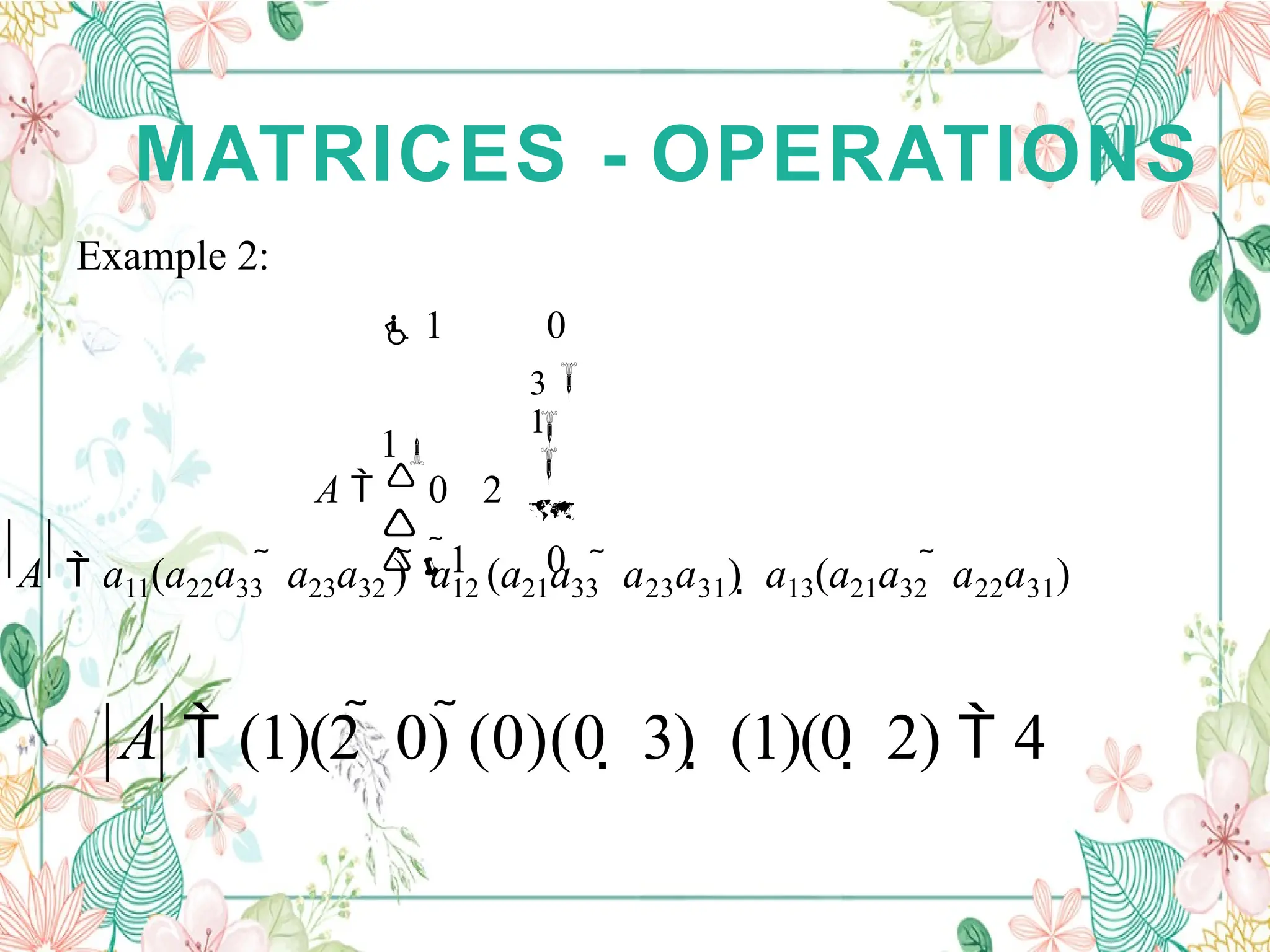 MATRICES - OPERATIONS
Example 2:

1


3

 1 0
1
A   0 2

1 0
A  (1)(2  0) (0)(0  3)  (1)(0  2)  4
A  a11(a22a33  a23a32 )  a12 (a21a33  a23a31)  a13(a21a32  a22a31)
 