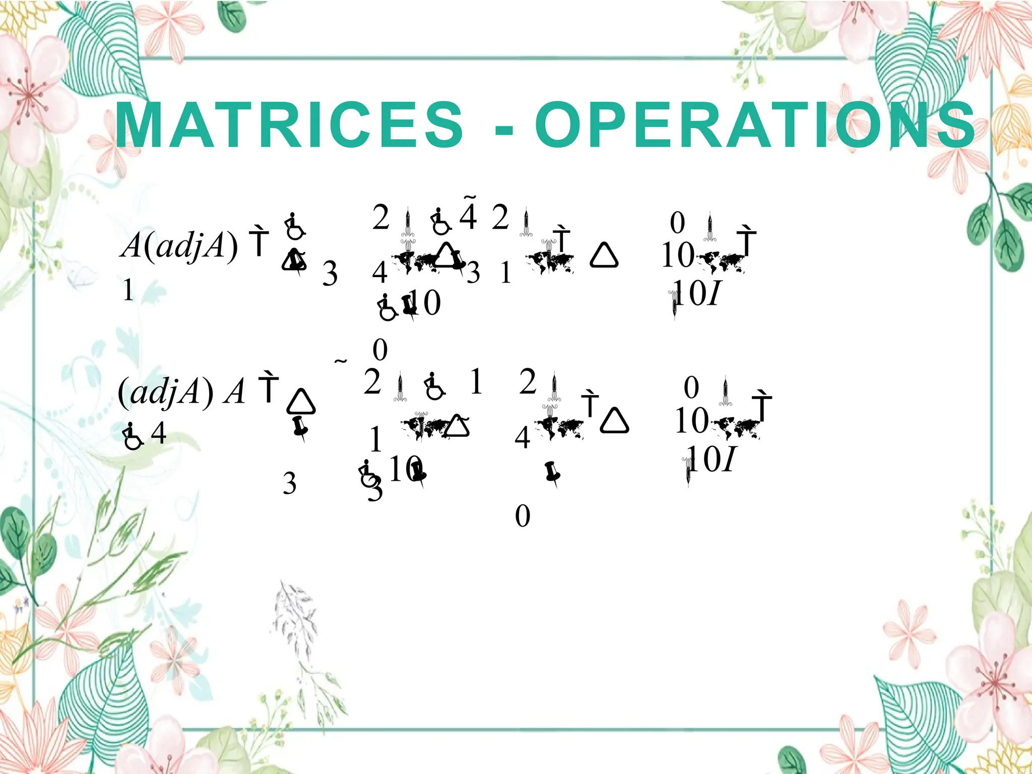MATRICES - OPERATIONS
10

43 1  
0

0 

10I
 

24 2

10

 3
A(adjA) 

1
10

4 
0
1 
3

3

0 

10I


 2 1 2

10



(adjA) A 
4
 