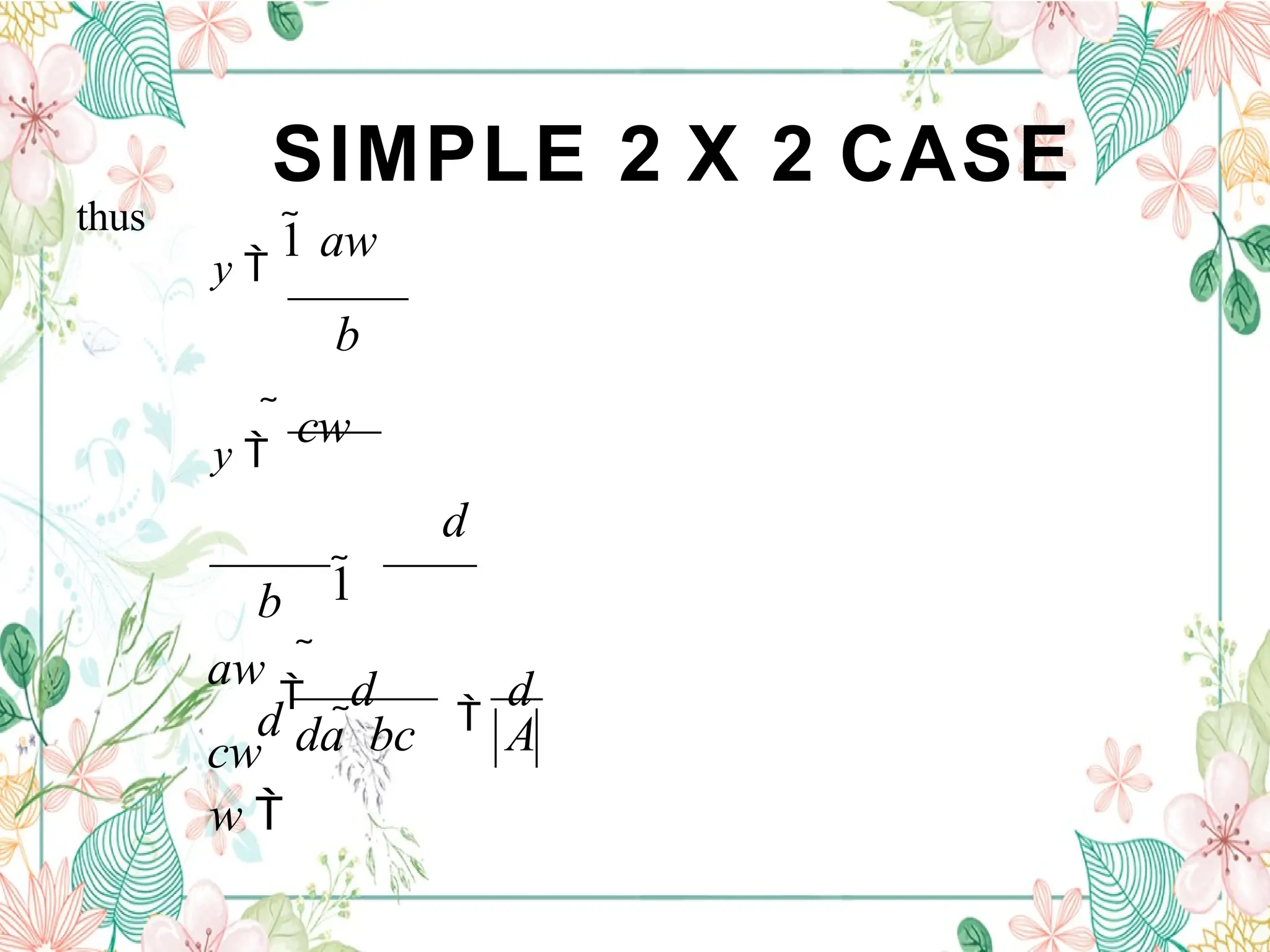 SIMPLE 2 X 2 CASE
thus
y 
1 aw
b
y 
 cw
d
1
aw


cw
d

d
da  bc A
b
d
w 
 