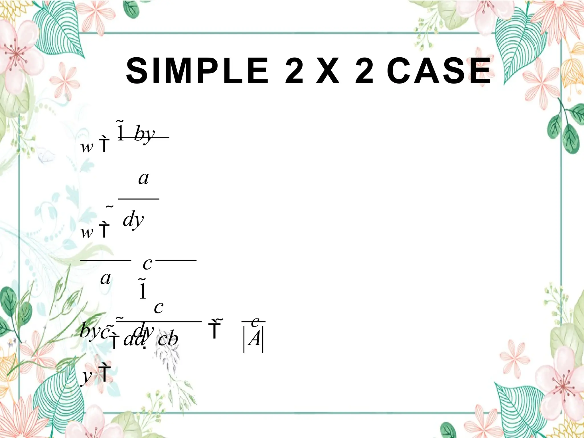 SIMPLE 2 X 2 CASE
A
 
c
c
 ad  cb
a
c
y 
w 
1 by
a
w 
 dy
c
1
by

 dy
 