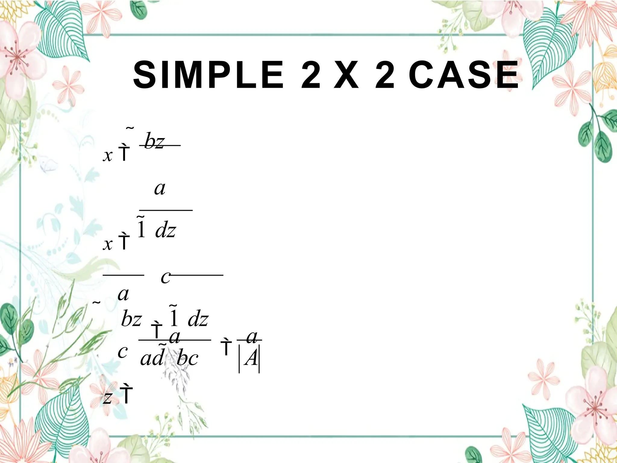 SIMPLE 2 X 2 CASE
a

a
ad  bc A
a
c
z 
x 
 bz
a
x 
1 dz
c
 bz

1 dz
 