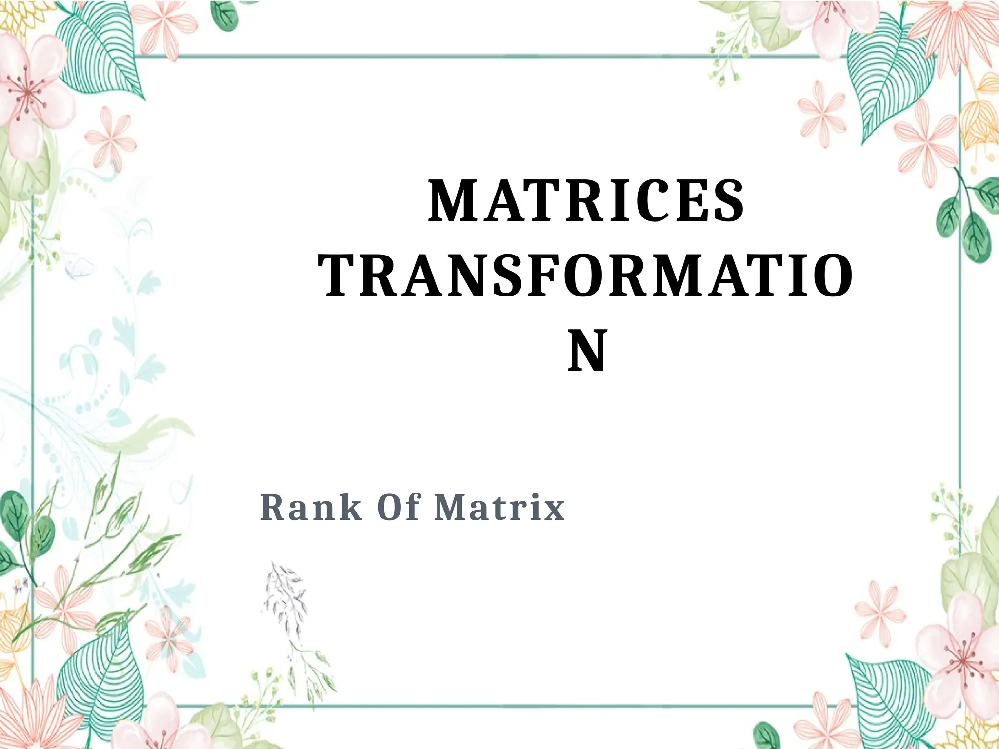 MATRICES
TRANSFORMATIO
N
Rank Of Matrix
 