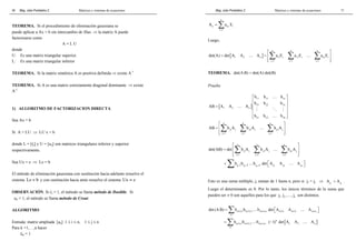 Mag. Jube Portalatino Z. Matrices y sistemas de ecuaciones 
34 
TEOREMA. Si el procedimiento de eliminación gaussiana se 
puede aplicar a Ax = b sin intercambio de filas ⇒ la matriz A puede 
factorizarse como 
A = L U 
donde 
U: Es una matriz triangular superior. 
L: Es una matriz triangular inferior 
TEOREMA. Si la matriz simétrica A es positiva definida ⇒ existe A-1 
TEOREMA. Si A es una matriz estrictamente diagonal dominante ⇒ existe 
A-1 
1) ALGORITMO DE FACTORIZACION DIRECTA 
Sea Ax = b 
Si A = LU ⇒ LU x = b 
donde L = [lij] y U = [uij] son matrices triangulares inferior y superior 
respectivamente. 
Sea Ux = z ⇒ Lz = b 
El método de eliminación gaussiana con sustitución hacia adelante resuelve el 
sistema Lz = b y con sustitución hacia atrás resuelve el sistema Ux = z 
OBSERVACIÓN. Si lii = 1, el método se llama método de Doolitle. Si 
uii = 1, el método se llama método de Crout. 
ALGORITMO 
Entrada: matriz ampliada [aij] 1 ≤ i ≤ n, 1 ≤ j ≤ n 
Para k =1,…,n hacer 
lkk = 1 
Mag. Jube Portalatino Z. Matrices y sistemas de ecuaciones 
11 
n 
= Σ 
A aE 
n in i 
i = 
1 
Luego, 
  … Σ Σ … Σ 
[ ] 
 n n n 
 
det(A) det A A A a E a E a E 
= =  
1 2 n i1 i i2 i in i 
i = 1 i = 1 i = 
1 
TEOREMA. det(AB) = det(A) det(B) 
Prueba 
[ ] 
b b … 
b 
b b b 
  
  
11 12 1n 
21 22 2n 
=   
1 2 n 
  
  
 n1 n2 nn 
 
AB A A A 
b b b 
… 
# % # 
… 
 n n n 
 
=  Σ Σ … Σ 
 
  
AB b A b A b A 
j1 j j2 j jn j 
j = 1 j = 1 j = 
1 
 n n n 
 
Σ Σ … Σ 
bj1,1bj2 ,2 bjn ,n det Aj1 Aj2 Ajn =Σ …  …  
det(AB) det b A b A b A 
=   
j1 j j2 j jn j 
 j = 1 j = 1 j = 
1 
 
Esto es una suma múltiple, ji suman de 1 hasta n, pero si jr = js ⇒ Ajr Ajs = . 
Luego el determinante es 0. Por lo tanto, los únicos términos de la suma que 
pueden ser ≠ 0 son aquellos para los que 1 2 n j , j ,…, j son distintos. 
=Σ …  …  
(1),1 (2),2 (n),n (1) (2) (n) det (AB) b b b det A A A σ σ σ σ σ σ 
σ 
=Σ … − … 
b σ (1),1 b σ (2),2 b σ σ 
(n),n ( 1)det [ A 1 A 2 A 
n ] σ 
 