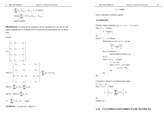 Mag. Jube Portalatino Z. Matrices y sistemas de ecuaciones 
12 
=Σ … − 
b σ (1),1 b σ σ (2),2 b σ 
(n),n ( 1)det(A) 
σ 
= Σ − … 
= det(A) det(B) 
det(A) ( 1)σ b σ (1),1 b σ (2),2 b 
σ 
(n),n σ 
PROPIEDAD. La suma de los productos de los elementos de una fila de una 
matriz cuadrada por los cofactores de los elementos correspondientes de otra fila es 
cero. 
Prueba 
a a a 
… 
 11 12 1n 
 
  # # 
 
 
 a i1 a i2 … 
a 
in 
 
  
= # # 
 
  h1 h2 … 
 
hn 
 
 # # 
 
  
 n1 n2 nn 
 
A 
a a a 
a a a 
… 
a a a 
11 12 1n 
a a a 
i1 i2 in n 
det(A) = = (a + 
a ) A 
hj ij hj 
j 1 
a a a a a a 
h1 i1 h2 i2 hn in 
a a a 
n1 n2 nn 
= 
+ + + 
Σ 
… 
# # 
… 
# # 
… 
# # 
… 
n n 
=Σ +Σ 
det(A) a A a A 
hj hj ij hj 
j = 1 j = 
1 
n 
= +Σ 
det(A) det(A) a A 
ij hj 
j = 
1 
⇔ 
n 
Σ ij hj 
= Lqqd. 
j 1 
a A 0 
= 
TEOREMA. A⋅ (cof (A))t = det(A) ⋅ I 
Mag. Jube Portalatino Z. Matrices y sistemas de ecuaciones 
33 
x2 = 1.0004 
Esto si satisface el sistema original. 
ALGORITMO 
Entrada: matriz ampliada [aij] 1 ≤ i ≤ n, 1 ≤ j ≤ n+1 
Para i = 1,…,n hacer 
s maxa 
i 1 ≤ j ≤ 
n 
ij = 
fin 
Para k = 1,…., n-1 hacer 
Seleccione p con k ≤ p ≤ n tal que 
a a 
pk = 
max 
ik 
p k i n i 
s ≤ ≤ s 
Si p ≠ k entonces 
Intercambiar las filas k y p 
fin_si 
Para i = k+1,…, n hacer 
r = - aik / akk 
Para j = k+1,…,n+1 hacer 
aij = aij + r∗akj 
fin 
fin 
fin 
Comentario: Resuelve el sistema hacia atrás 
xn = an,n+1 / ann 
Para i = n-1,…,1 hacer 
 n 
 
=  −  Σ 
∗  
 
  
x a + a x / a 
i i,n1 ij j ii 
j = i + 
1 
fin 
Salida: (xi) 
1.14 FACTORIZACION DIRECTA DE MATRICES 
 