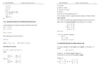 Mag. Jube Portalatino Z. Matrices y sistemas de ecuaciones 
42 
t = c / v. z 
x = x + tv 
r = r – tv 
d = r.r 
Si d < tol1 entonces “parar” 
v = r + (d / c) v 
c = d 
salida: k, x, r 
fin 
1.16 SISTEMAS DE ECUACIONES NO LINEALES 
La forma general de un sistema de ecuaciones no lineales es de la forma: 
f1 (x1,…, xn ) = 0 
2 1 n f (x ,…, x ) = 0 
# 
n 1 n f (x ,…, x ) = 0 
Más compactamente, se puede escribir así: 
F( x ) = 0 
donde 1 n x = (x ,…, x ) 1 n F( x ) = (f ( x ),….f ( x )) 
MÉTODO DE NEWTON 
x (k) = x (k− 1) −[JF( x (k− 1) )]− 1 F( x (k− 1) ) 
donde 
f f 
( x ) ( x ) 
x x 
 ∂ 1 ∂  
… 
1 
 ∂ 1 ∂  n 
 
=  # % # 
 
 ∂   n ∂ n 
 
∂ 1 ∂ n 
 
JF( x ) 
f f 
( x ) … 
( x ) 
x x 
Mag. Jube Portalatino Z. Matrices y sistemas de ecuaciones 
3 
5) AB ≠ BA 
6) (AB) C = A (BC) 
7) C(A + B) = CA + CB 
8) A0 = O 
9) Si AB = AC Esto no implica que A = C. 
10) Si el número de filas es igual al número de columnas, a la matriz se llama 
matriz cuadrada. 
11) Si todos los elementos de la diagonal principal son unos y el resto ceros, a 
dicha matriz se llama matriz identidad y se le denota por I. Por Ejemplo 
1 0 0 0 
0 1 0 0 
I = 
  
  
  
 0 0 1 0 
 
  
 0 0 0 1 
 
12) A I = A 
13) Si A es una matriz cuadrada ⇒ 
A° = I 
An+1 = An A 
Am An = Am+n , m, n ∈` 
1.4 DEFINICIÓN DE MATRIZ REGULAR 
Una matriz cuadrada A se llama regular o no - singular si ∃ una matriz A-1 
tal que 
AA-1 = A-1 A = I 
La matriz A-1 se le denomina matriz inversa de A. 
Si una matriz no tiene inversa se llama matriz singular. 
Ejemplo. Si 
2 1 6 
3 1 8 
3 1 7 
A 
− 
  
=  − − 
 
  
 − − 
 
⇒ 1 
1 1 2 
3 4 2 
0 1 1 
A− 
− 
  
=  − 
 
  
 − 
 
 