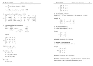 Mag. Jube Portalatino Z. Matrices y sistemas de ecuaciones 
40 
x = 1 [ z - (u x u x ) ] = 0.0699 
2 2 23 3 24 4 
22 
u 
+ − 
x = 1 [ z - (u x u x u x ) ] = 0.1025 
1 1 12 2 13 3 14 4 
u 
11 
+ + 
La factorización de Choleski de la matriz A=L Lt es 
2 0 0 0 2 0.5 0.5 0.5 
0.5 1.6583 0 0 0 1.6583 0.7538 0.45227 
A 
   
   −  =     
 0.5 − 0.7538 1.0871 0   0 0 1.0871 0.08363 
 
   
 0.5 0.45227 0.08363 1.2404   0 0 0 1.2404 
 
2) Aplicando el método de Crout, resolver: 
0.5 x1 + 0.25 x2 = 0.35 
0.35 x1 + 0.8 x2 + 0.4 x3 = 0.77 
0.25 x2 + x3 + 0.5 x4 = -0.5 
x3 - 2 x4 = -2.25 
Solución 
0.5 0.25 0 0 
0.35 0.8 0.4 0 
A 
  
  
=   
 0 0.25 1 0.5 
 
  
 0 0 1 − 1 
 
Paso 01: l11 = a11 = 0.5 
u12 = a12 / l11 = 0.5 
Paso 02: Para i = 2 
l21 = a21 = 0.35 
l22 = a22 - l21 u12 = 0.625 
u23 = a23 / l22 = 0.64 
Para i = 3 
l32 = a32 = 0.25 
Mag. Jube Portalatino Z. Matrices y sistemas de ecuaciones 
5 
-5 0 0 0 
3 -2 0 0 
L = 
  
  
  
 11 8 -3 0 
 
  
 2 0 -1 -3 
 
5) MATRIZ TRANSPUESTA 
Sea A = [aij]m×n . La matriz transpuesta de A está definido por At = [aji]n×m 
Ejemplo. Si 
2 1 3 
7 4 6 
1 0 5 
A 
  
=   
  
  
⇒ t 
2 7 1 
1 4 0 
3 6 5 
A 
  
=   
  
  
6) MATRIZ SIMÉTRICA 
A se llama matriz simétrica si At = A. 
Ejemplo 
2 6 1 
6 3 2 
1 2 0 
  
=   
  
  
A − 
− 
Propiedad. La matriz A + At es simétrica. 
7) MATRIZ ANTISIMÉTRICA 
A se llama matriz antisimétrica si At = - A. 
Ejemplo 
 0 5 − 3 
3 
 
  
= − −π  
 π    
A 5 0 
3 
3 0 
Propiedad. La matriz A – At es antisimétrica. 
Propiedad. Toda matriz cuadrada A, se puede descomponer en la suma de una 
matriz simétrica 1 
2 (A+At) y una matriz antisimétrica 1 
2 (A-At). 
 