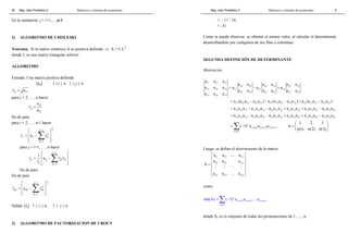 36 
En la sumatoria: j = i+1,…,n-1 
Mag. Jube Portalatino Z. Matrices y sistemas de ecuaciones 
2) ALGORITMO DE CHOLESKI 
Teorema. Si la matriz simétrica A es positiva definida ⇒ A = L LT 
donde L es una matriz triangular inferior 
ALGORITMO 
Entrada: Una matriz positiva definida 
[aij] 1 ≤i ≤ n 1 ≤ j ≤ n 
l11 = a11 
para j = 2, …, n hacer 
j1 
j1 
a 
a 
11 
l = 
fin de para 
para i = 2, …, n-1 hacer 
1 
 i − 
1  
2 
l ii =  a 
ii −  Σl 
2 
ik 
 
k = 
1 
 para j = i+1, …, n hacer 
 i 1 
 
1 l a 
l 
 Σl  − 
=  −  
ji ji jk ik 
ii k = 
1 
l 
fin de para 
fin de para 
1 
  
=  −  
  l Σl 
n 1 2 
2 
nn nn nk 
k 1 
a 
− 
= 
Salida: [lij] 1 ≤ i ≤ n, 1 ≤ j ≤ n 
3) ALGORITMO DE FACTORIZACION DE CROUT 
Mag. Jube Portalatino Z. Matrices y sistemas de ecuaciones 
9 
= - 17 - 16 
= -31 
Como se puede observar, se obtiene el mismo valor, al calcular el determinante 
desarrollándolo por cualquiera de sus filas o columnas. 
SEGUNDA DEFINICIÓN DE DETERMINANTE 
Motivación 
a a a 
11 12 13 
22 23 21 23 21 22 
21 22 23 11 12 13 
32 33 31 33 31 32 
31 32 33 
a a a a a a 
a a a a a a 
a a a a a a 
a a a 
= − + 
11 22 33 32 23 12 21 33 31 23 13 21 32 31 22 = a (a a − a a ) − a (a a − a a ) + a (a a − a a ) 
11 22 33 11 32 23 12 21 33 12 31 23 13 21 32 13 31 22 = a a a − a a a − a a a + a a a + a a a − a a a 
11 22 33 11 23 32 12 21 33 12 23 31 13 21 32 13 22 31 = a a a − a a a − a a a + a a a + a a a − a a a 
=Σ − , 
3 
1, (1) 2, (2) 3, (3) 
S 
( 1)σ a a a 
σ σ σ 
σ∈ 
1 2 3 
(1) (2) (3) 
  
σ =   σ σ σ  
Luego, se define el determinante de la matriz 
a a … 
a 
a a a 
 11 12 1n 
 
  
=  21 22 2n 
 
 # # % # 
 
  
 n1 n2 nn 
 
A 
a a a 
… 
como 
=Σ − … 
det(A) ( 1)σ a a a 
n 
1, (1) 2, (2) n, (n) 
S 
σ σ σ 
σ∈ 
donde Sn es el conjunto de todas las permutaciones de 1,....., n: 
 