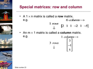 Special matrices: row and column A 1    n matrix is called a  row  matrix. e.g. An m    1 matrix is called a  column  matrix. e.g. 
