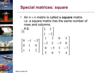 Special matrices: square An n    n matrix is called a  square  matrix. i.e. a square matrix has the same number of rows and columns. e.g. 