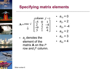 Specifying matrix elements a ij  denotes the element of the matrix  A  on the  i th   row and  j th   column. a 12  = 0 a 21  = 2 a 23  = -4 a 32  = 2 a 41  = 3 a 43  = 4 