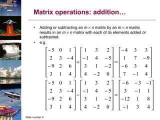 Matrix operations: addition… Adding or subtracting an  m     n  matrix by an  m     n  matrix results in an  m     n  matrix with each of its elements added or subtracted. e.g. 