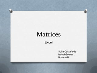 Matrices
Excel
Sofia Castañeda
Isabel Gomez
Noveno B
 