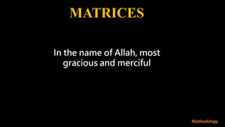 MATRICES
Mathodology
In the name of Allah, most
gracious and merciful
 