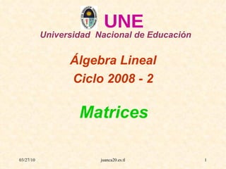 Matrices Universidad  Nacional de Educación Álgebra Lineal Ciclo 2008 - 2 UNE 