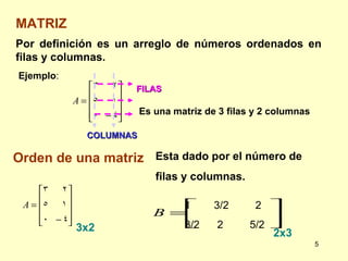MATRIZ Ejemplo : Es una matriz de 3 filas y 2 columnas Por definición es un arreglo de números ordenados en filas y columnas. COLUMNAS FILAS Orden de una matriz Esta dado por el número de  filas y columnas.  3x2 2x3 3/2  2 3/2  2  5/2 