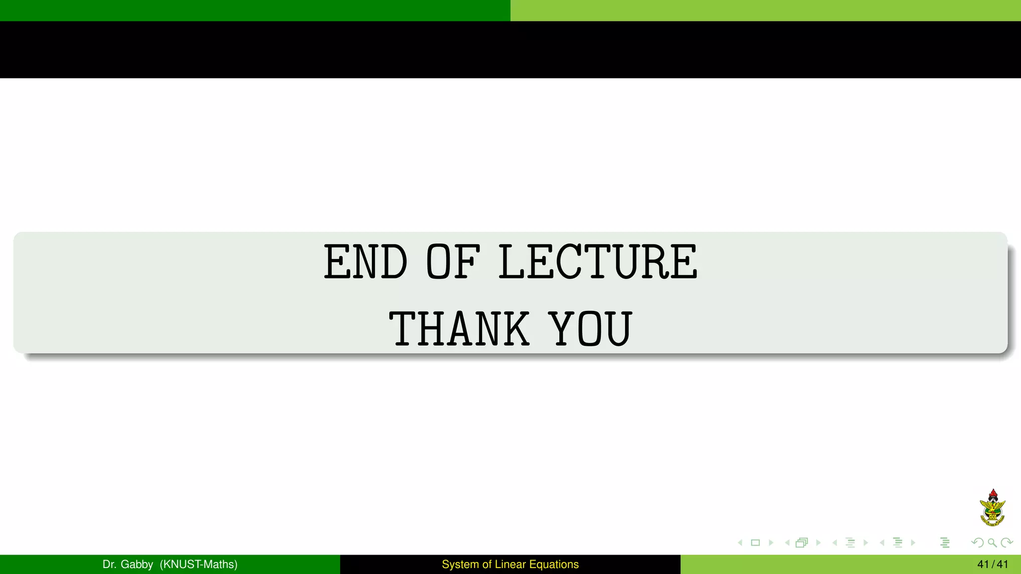 END OF LECTURE
THANK YOU
Dr. Gabby (KNUST-Maths) System of Linear Equations 41 / 41
 