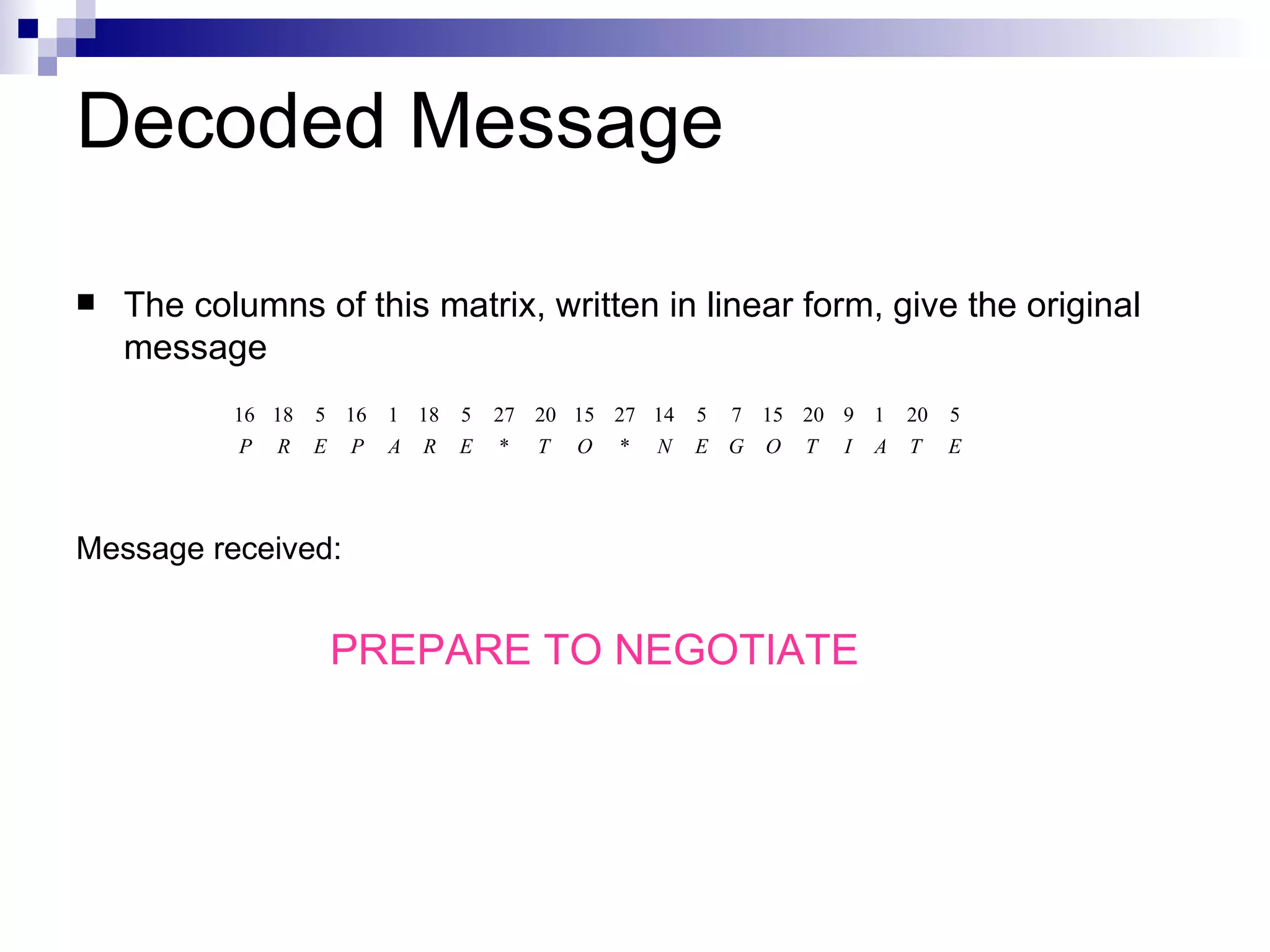Decoded Message The columns of this matrix, written in linear form, give the original message  Message received:  PREPARE TO NEGOTIATE   