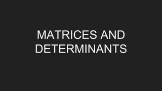 MATRICES AND
DETERMINANTS
 