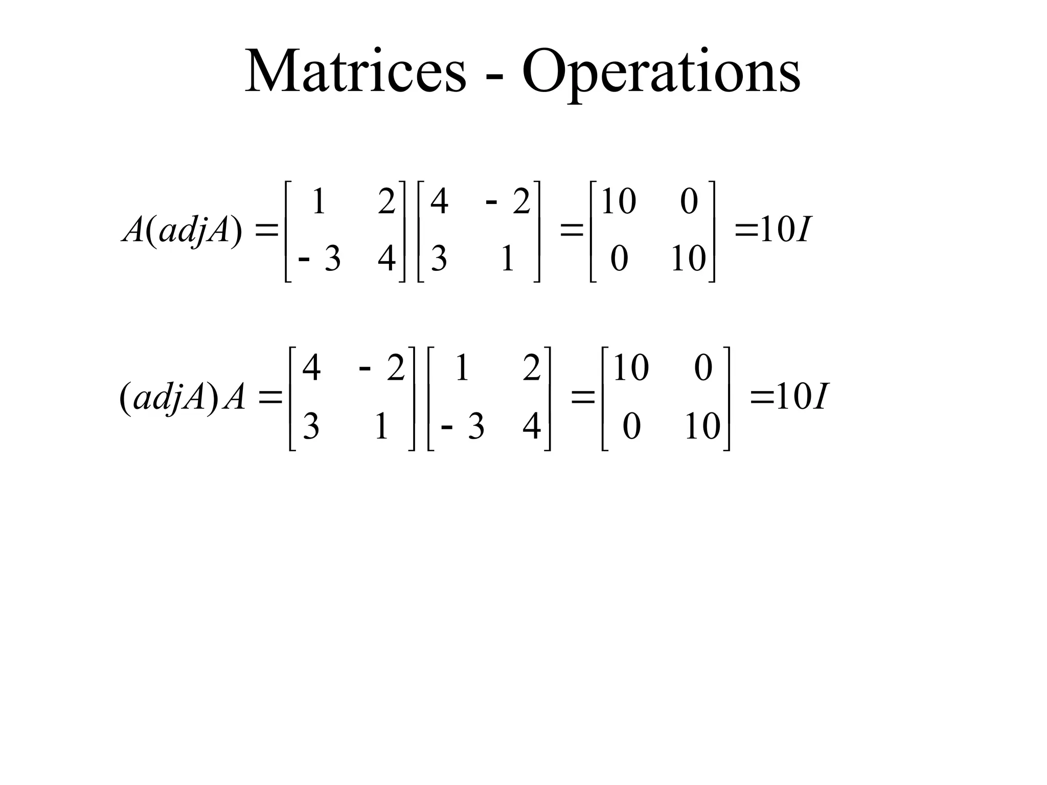 Matrices - Operations
I
adjA
A 10
10
0
0
10
1
3
2
4
4
3
2
1
)
( 












 








I
A
adjA 10
10
0
0
10
4
3
2
1
1
3
2
4
)
( 



















 

 