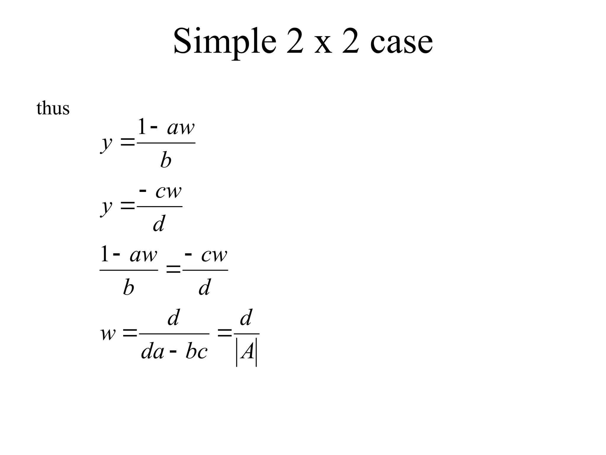 Simple 2 x 2 case
thus
A
d
bc
da
d
w
d
cw
b
aw
d
cw
y
b
aw
y










1
1
 
