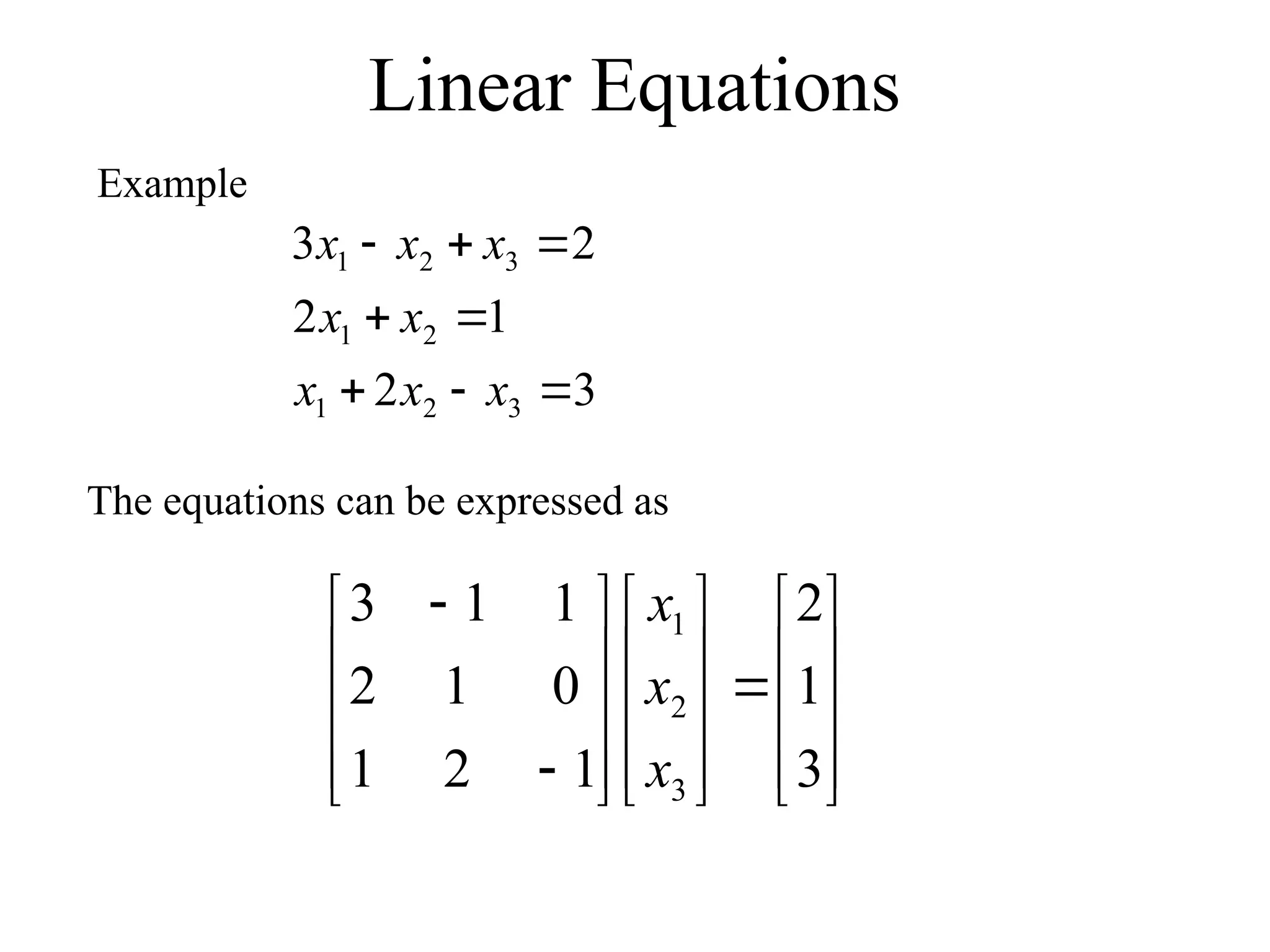 Linear Equations
Example
3
2
1
2
2
3
3
2
1
2
1
3
2
1








x
x
x
x
x
x
x
x
The equations can be expressed as

































3
1
2
1
2
1
0
1
2
1
1
3
3
2
1
x
x
x
 