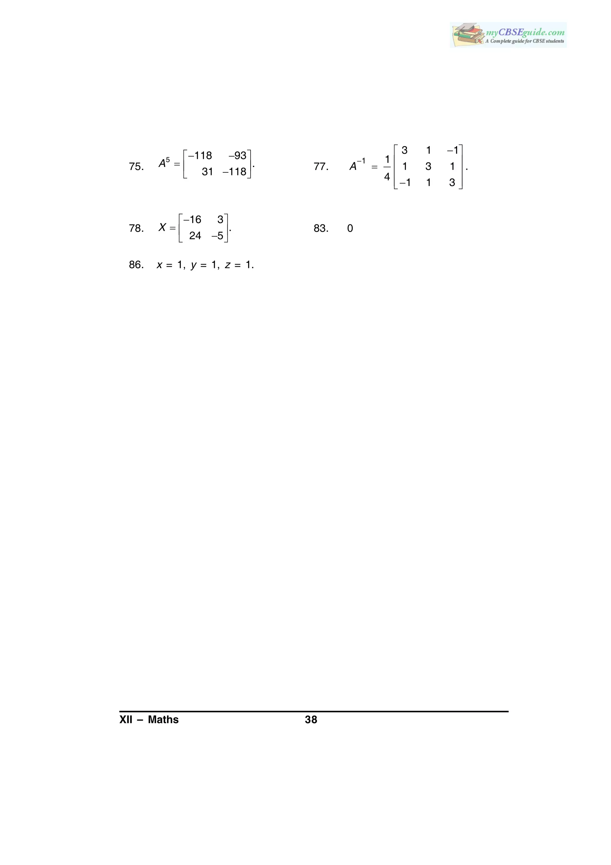XII – Maths 38
75.
5 118 93
.
31 118
A
  
   
77.
1
3 1 1
1
1 3 1 .
4
1 1 3
A

 
   
  
78.
16 3
.
24 5
 
   
X 83. 0
86. x = 1, y = 1, z = 1.
 