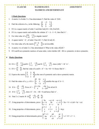 CLASS XII MATHEMATICS ASSIGNMENT
MATRICES AND DETERMINANT
1 Mark Questions
1. A matrix A of order 3 x 3 has determinant 5....