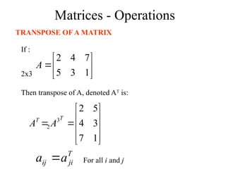 Matrices - Operations
TRANSPOSE OF A MATRIX
If :







1
3
5
7
4
2
A
2x3












1
7
3
4
5
2
3
2
T
T
A
A
Then transpose of A, denoted AT
is:
T
ji
ij a
a  For all i and j
 
