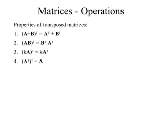 Matrices - Operations
Properties of transposed matrices:
1. (A+B)T
= AT
+ BT
2. (AB)T
= BT
AT
3. (kA)T
= kAT
4. (AT
)T
= A
 