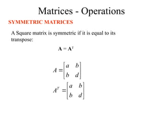 Matrices - Operations
SYMMETRIC MATRICES
A Square matrix is symmetric if it is equal to its
transpose:
A = AT














d
b
b
a
A
d
b
b
a
A
T
 