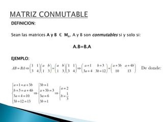DEFINICION: Sean las matrices A y B  ЄMn,A y B son conmutables si y solo si: A.B=B.A EJEMPLO: MATRIZ CONMUTABLE 
