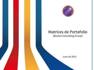 Matrices de Portafolio
(Boston Consulting Group)
Junio de 2013
 