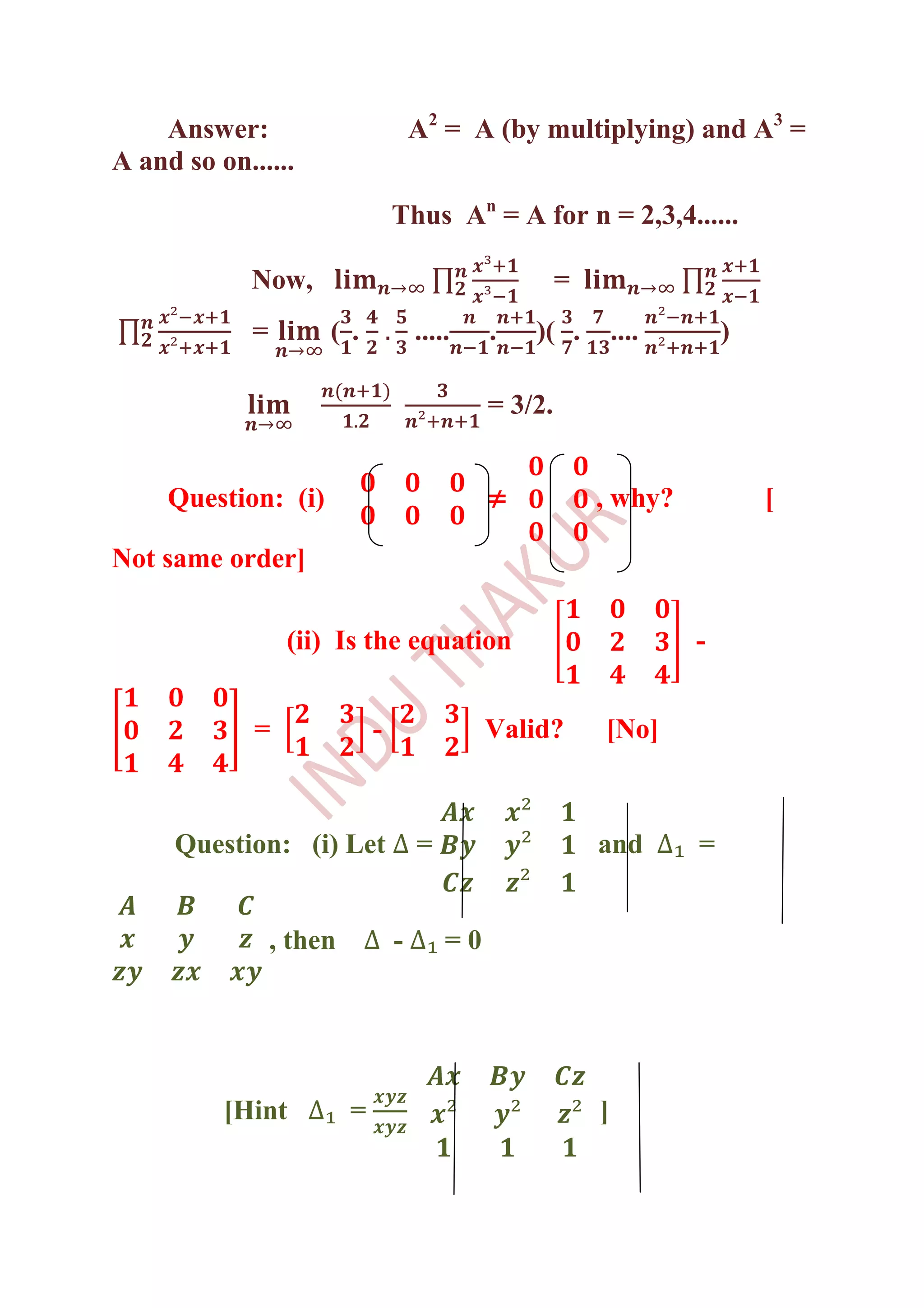 Answer:                           A2 = A (by multiplying) and A3 =
A and so on......
                                  Thus An = A for n = 2,3,4......

             Now,                                       =
             =        ( .             .....    .   )( .         ....       )

                                               = 3/2.


     Question: (i)                             ≠            , why?             [

Not same order]

                  (ii) Is the equation                                 -


             =                -                Valid?       [No]



     Question: (i) Let                =                     and        =


                 , then           -       =0




          [Hint           =                                 ]
 