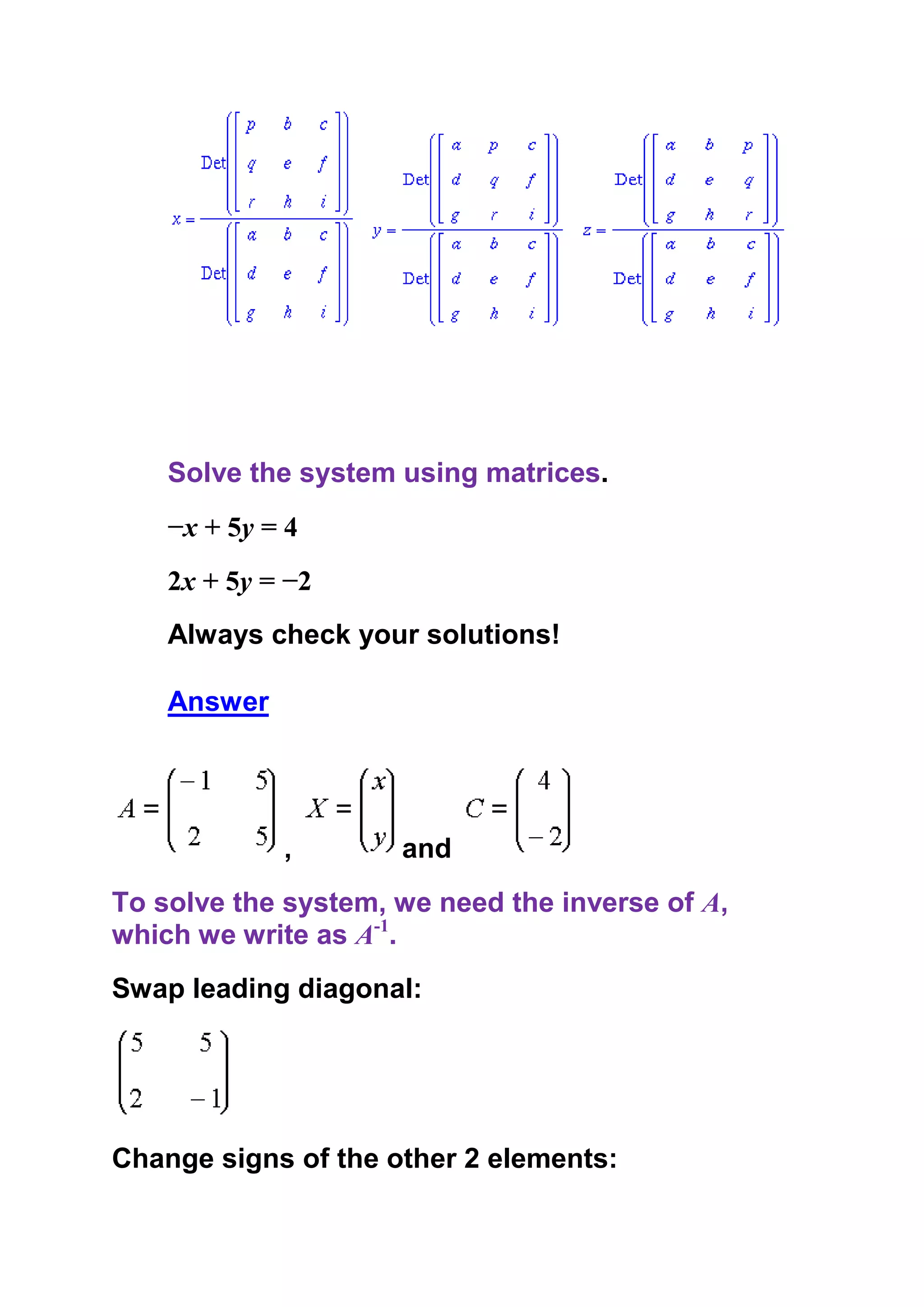 Solve the system using matrices.
    −x + 5y = 4
    2x + 5y = −2
    Always check your solutions!

    Answer




             ,       and
To solve the system, we need the inverse of A,
which we write as A-1.
Swap leading diagonal:




Change signs of the other 2 elements:
 