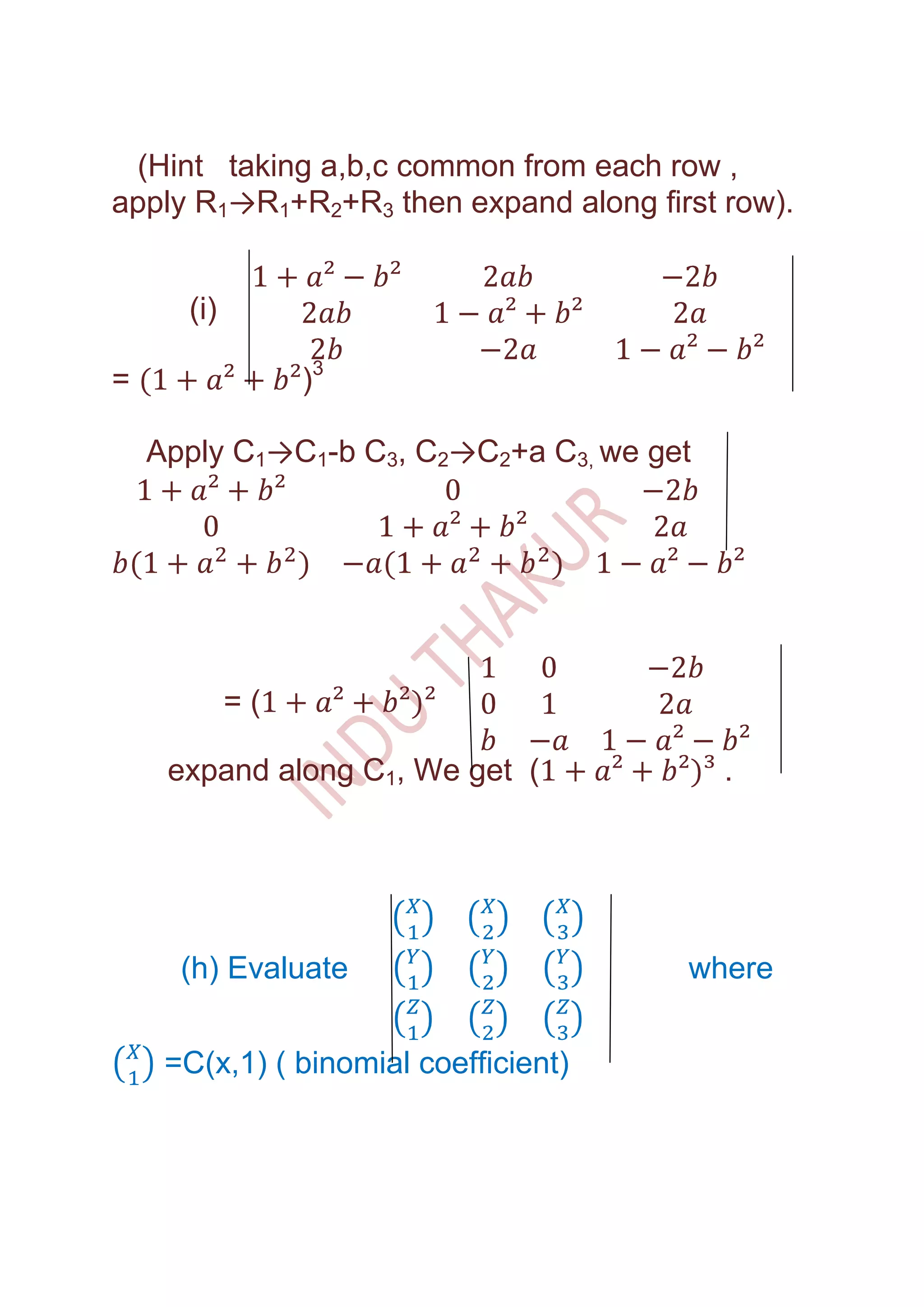 (Hint taking a,b,c common from each row ,
apply R1→R1+R2+R3 then expand along first row).


      (i)

=                )3

    Apply C1→C1-b C3, C2→C2+a C3, we get




            =(

     expand along C1, We get (             .




      (h) Evaluate                     where


     =C(x,1) ( binomial coefficient)
 