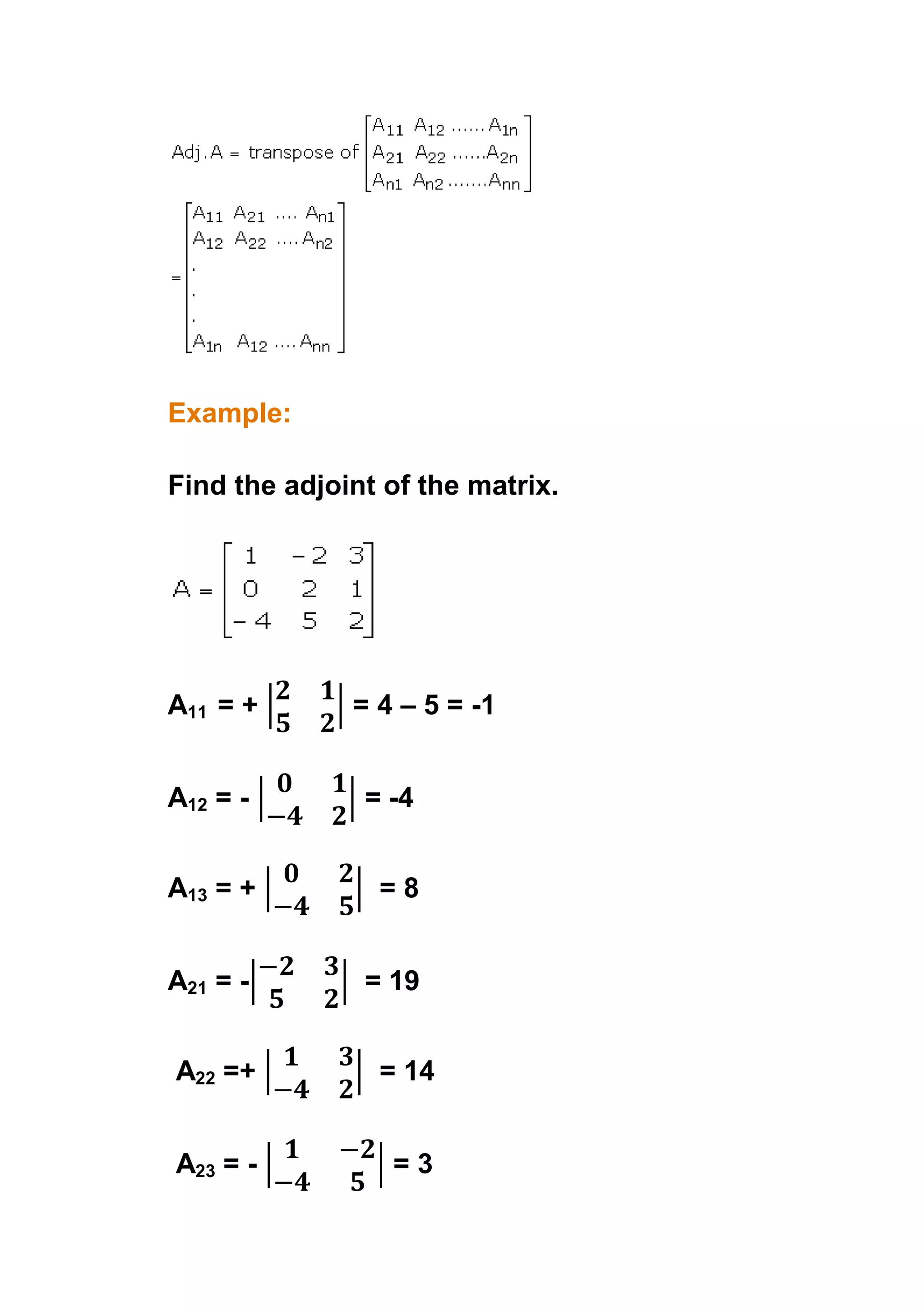Example:

Find the adjoint of the matrix.




A11 = +       = 4 – 5 = -1


A12 = -        = -4


A13 = +         =8


A21 = -        = 19


A22 =+          = 14


A23 = -          =3
 