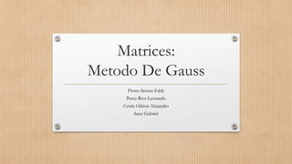 Matrices:
Metodo De Gauss
Flores Serena Eddy
Perez Rios Leonardo
Cerda Oikion Alejandro
Sanz Gabriel

 