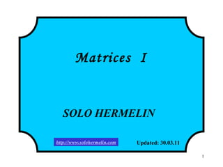 1
Matrices I
SOLO HERMELIN
Updated: 30.03.11http://www.solohermelin.com
 