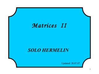 1
Matrices II
SOLO HERMELIN
Updated: 20.07.07http://www.solohermelin.com
 