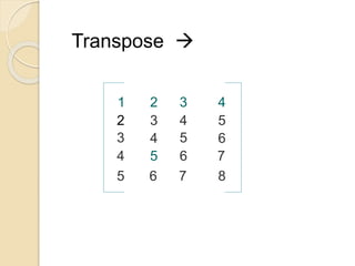 1 2 3 4
2
3
4
3
4
5
4
5
6
5
6
7
5 6 7 8
Transpose 
 