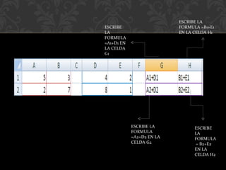ESCRIBE LA FORMULA = B2+E2 EN LA CELDA H2 ESCRIBE LA FORMULA =A2+D2 EN LA CELDA G2 ESCRIBE LA FORMULA =A1+D1 EN LA CELDA G1 ESCRIBE LA FORMULA =B1+E1 EN LA CELDA H1 