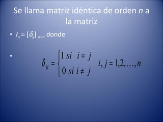 Se llama matriz idéntica de orden  n  a la matriz I n    [  ij ]  n  n   donde 